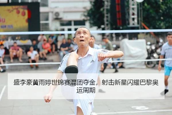 盛李豪黄雨婷世锦赛混团夺金，射击新星闪耀巴黎奥运周期